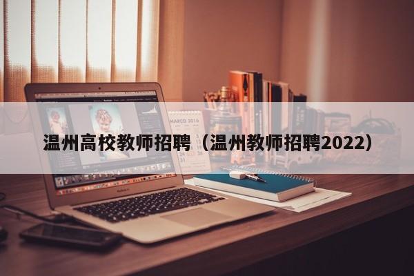 温州高校教师招聘（温州教师招聘2022）-第1张图片-高校招聘网