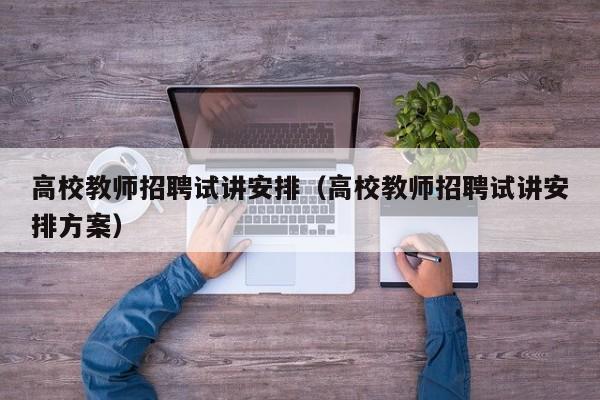 高校教师招聘试讲安排（高校教师招聘试讲安排方案）-第1张图片-高校招聘网