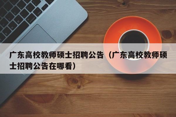 广东高校教师硕士招聘公告（广东高校教师硕士招聘公告在哪看）-第1张图片-高校招聘网