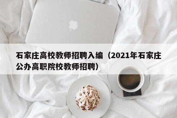 石家庄高校教师招聘入编（2021年石家庄公办高职院校教师招聘）-第1张图片-高校招聘网