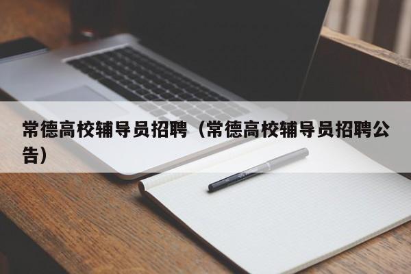 常德高校辅导员招聘（常德高校辅导员招聘公告）-第1张图片-高校招聘网