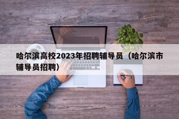 哈尔滨高校2023年招聘辅导员（哈尔滨市辅导员招聘）-第1张图片-高校招聘网