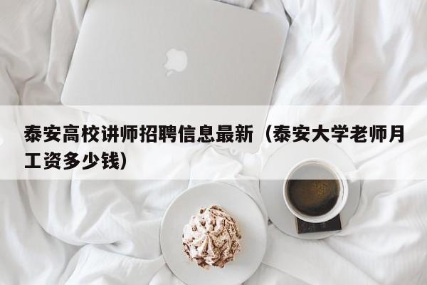 泰安高校讲师招聘信息最新（泰安大学老师月工资多少钱）-第1张图片-高校招聘网