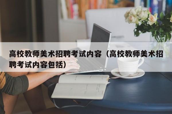 高校教师美术招聘考试内容（高校教师美术招聘考试内容包括）-第1张图片-高校招聘网