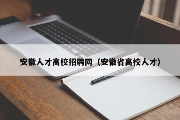 安徽人才高校招聘网（安徽省高校人才）-第1张图片-高校招聘网