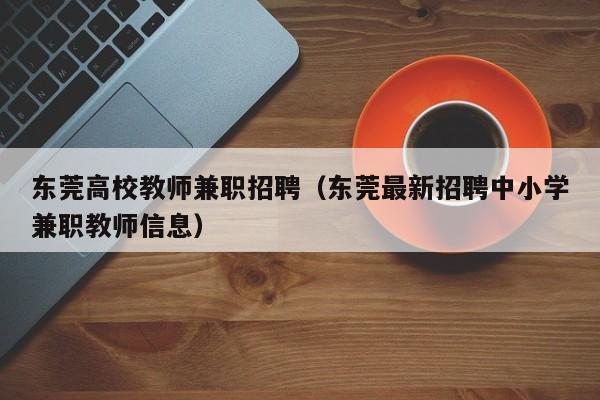 东莞高校教师兼职招聘（东莞最新招聘中小学兼职教师信息）-第1张图片-高校招聘网