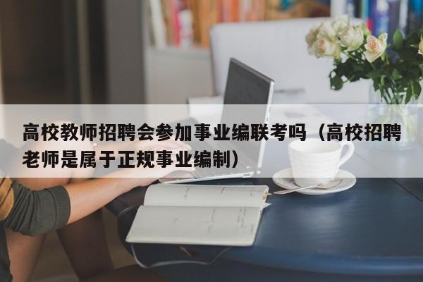 高校教师招聘会参加事业编联考吗（高校招聘老师是属于正规事业编制）-第1张图片-高校招聘网