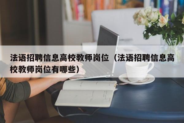 法语招聘信息高校教师岗位（法语招聘信息高校教师岗位有哪些）-第1张图片-高校招聘网