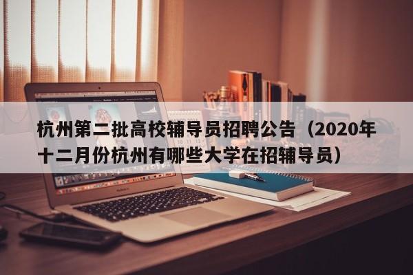 杭州第二批高校辅导员招聘公告（2020年十二月份杭州有哪些大学在招辅导员）-第1张图片-高校招聘网