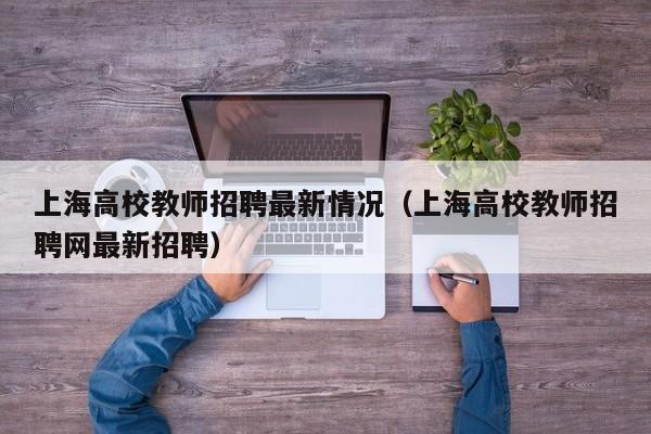 上海高校教师招聘最新情况（上海高校教师招聘网最新招聘）-第1张图片-高校招聘网