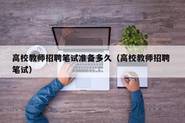 高校教师招聘笔试准备多久（高校教师招聘 笔试）-第1张图片-高校招聘网