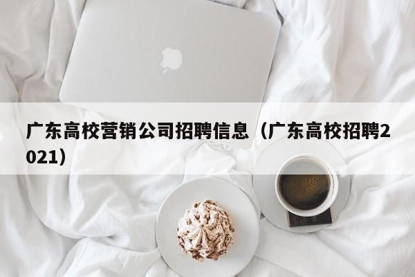广东高校营销公司招聘信息（广东高校招聘2021）-第1张图片-高校招聘网