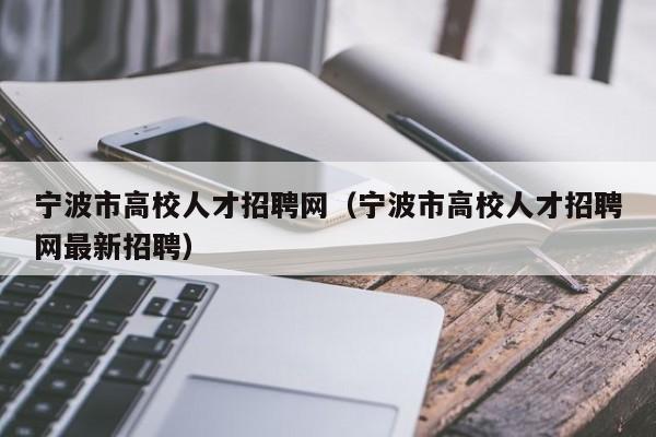 宁波市高校人才招聘网（宁波市高校人才招聘网最新招聘）-第1张图片-高校招聘网