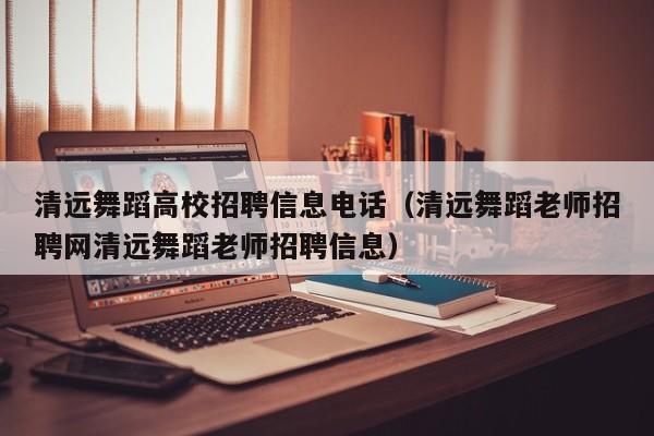 清远舞蹈高校招聘信息电话（清远舞蹈老师招聘网清远舞蹈老师招聘信息）-第1张图片-高校招聘网