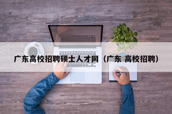 广东高校招聘硕士人才网（广东 高校招聘）-第1张图片-高校招聘网