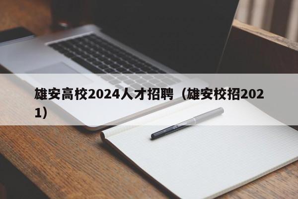 雄安高校2024人才招聘（雄安校招2021）-第1张图片-高校招聘网