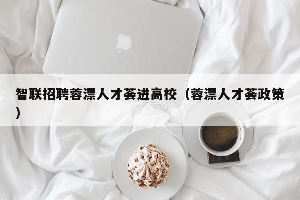 智联招聘蓉漂人才荟进高校（蓉漂人才荟政策）-第1张图片-高校招聘网