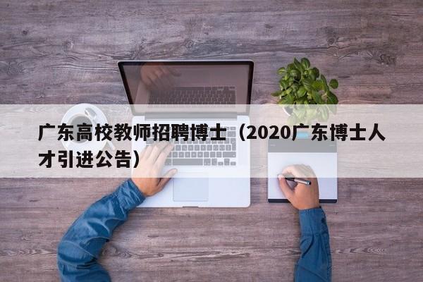 广东高校教师招聘博士（2020广东博士人才引进公告）-第1张图片-高校招聘网