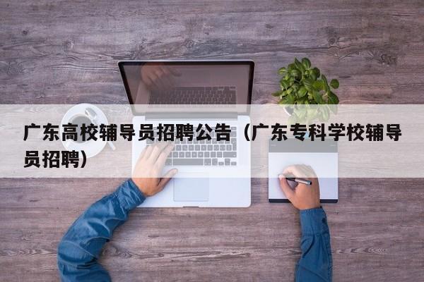 广东高校辅导员招聘公告（广东专科学校辅导员招聘）-第1张图片-高校招聘网