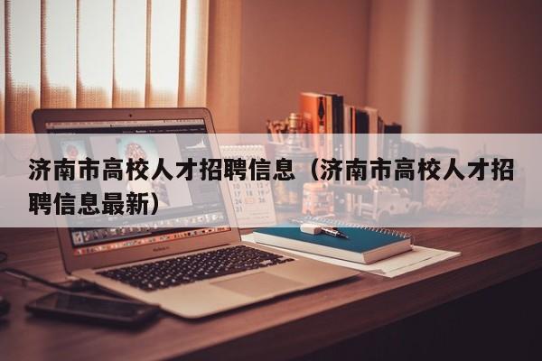 济南市高校人才招聘信息（济南市高校人才招聘信息最新）-第1张图片-高校招聘网