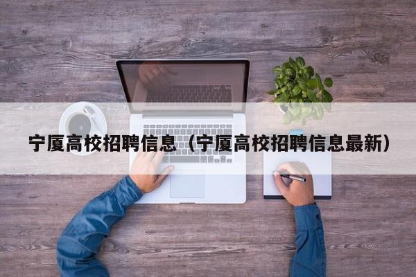 宁厦高校招聘信息（宁厦高校招聘信息最新）-第1张图片-高校招聘网
