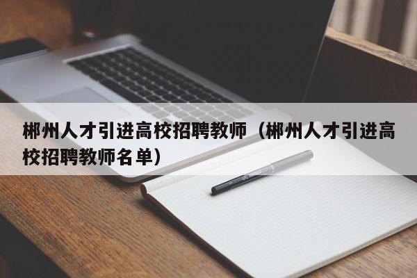 郴州人才引进高校招聘教师（郴州人才引进高校招聘教师名单）-第1张图片-高校招聘网