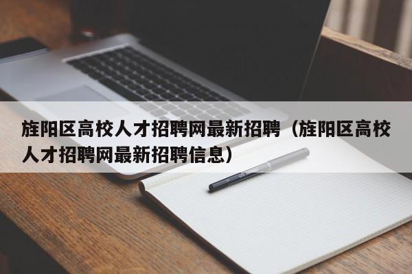 旌阳区高校人才招聘网最新招聘（旌阳区高校人才招聘网最新招聘信息）-第1张图片-高校招聘网