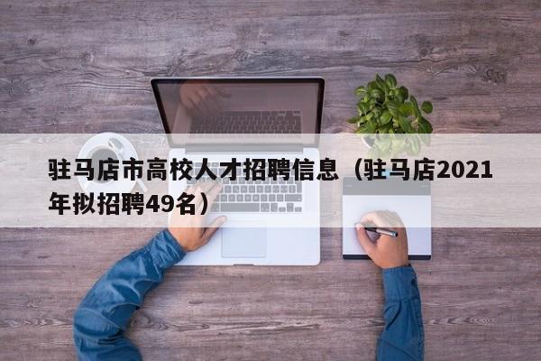 驻马店市高校人才招聘信息（驻马店2021年拟招聘49名）-第1张图片-高校招聘网