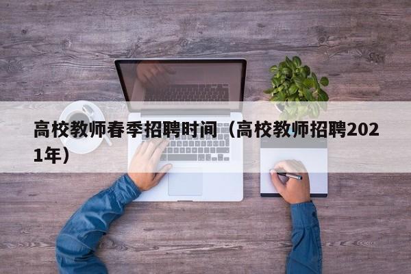 高校教师春季招聘时间（高校教师招聘2021年）-第1张图片-高校招聘网