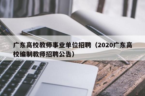 广东高校教师事业单位招聘（2020广东高校编制教师招聘公告）-第1张图片-高校招聘网