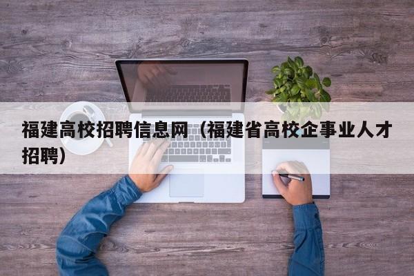 福建高校招聘信息网（福建省高校企事业人才招聘）-第1张图片-高校招聘网