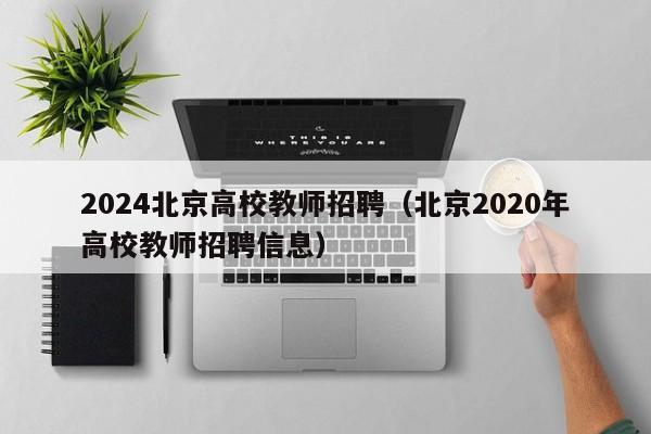 2024北京高校教师招聘（北京2020年高校教师招聘信息）-第1张图片-高校招聘网