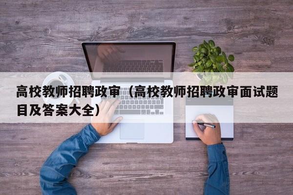 高校教师招聘政审（高校教师招聘政审面试题目及答案大全）-第1张图片-高校招聘网