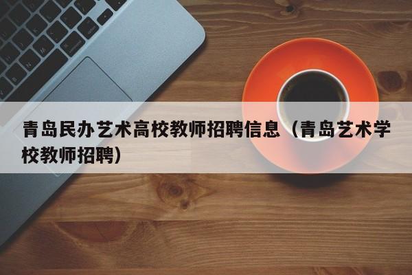 青岛民办艺术高校教师招聘信息（青岛艺术学校教师招聘）-第1张图片-高校招聘网