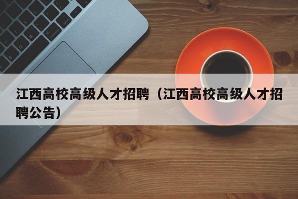 江西高校高级人才招聘（江西高校高级人才招聘公告）-第1张图片-高校招聘网