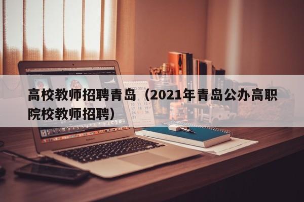高校教师招聘青岛（2021年青岛公办高职院校教师招聘）-第1张图片-高校招聘网
