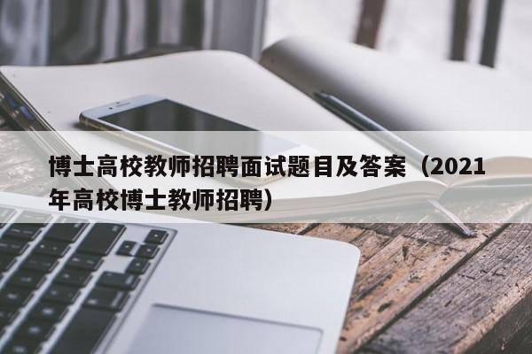 博士高校教师招聘面试题目及答案（2021年高校博士教师招聘）-第1张图片-高校招聘网