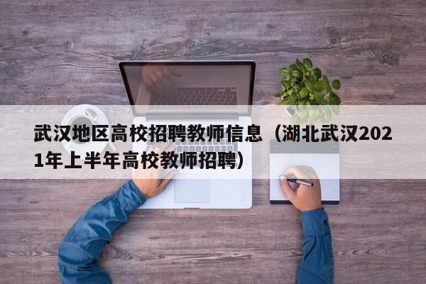 武汉地区高校招聘教师信息（湖北武汉2021年上半年高校教师招聘）-第1张图片-高校招聘网
