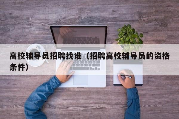 高校辅导员招聘找谁（招聘高校辅导员的资格条件）-第1张图片-高校招聘网
