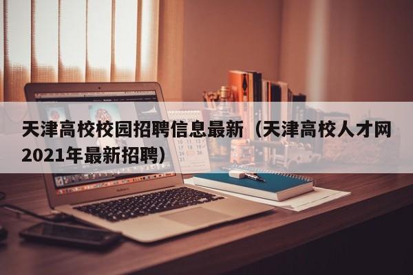 天津高校校园招聘信息最新（天津高校人才网2021年最新招聘）-第1张图片-高校招聘网