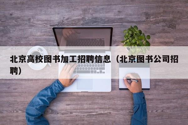北京高校图书加工招聘信息（北京图书公司招聘）-第1张图片-高校招聘网