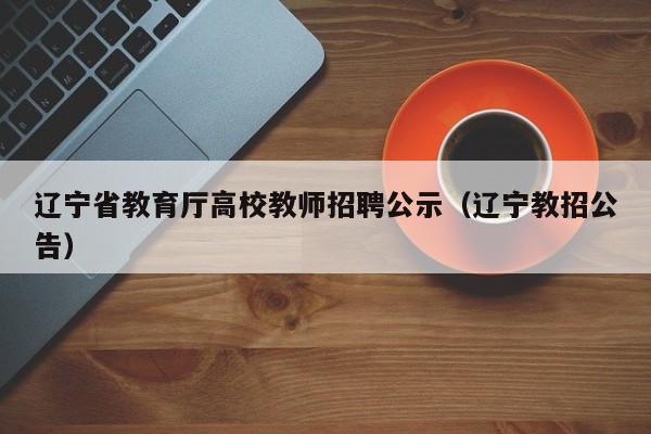 辽宁省教育厅高校教师招聘公示（辽宁教招公告）-第1张图片-高校招聘网