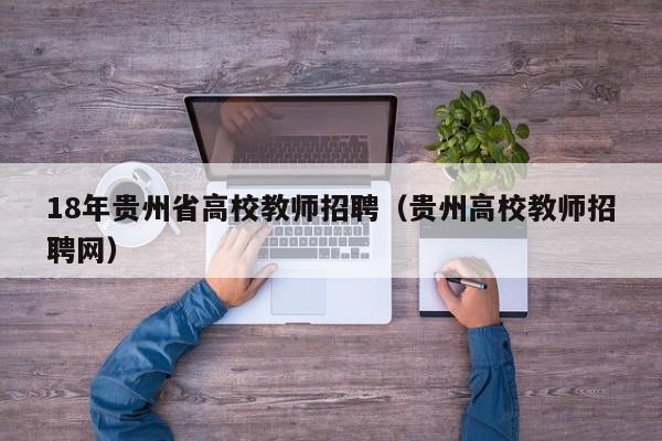 18年贵州省高校教师招聘（贵州高校教师招聘网）-第1张图片-高校招聘网