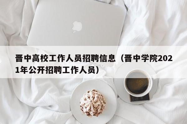 晋中高校工作人员招聘信息（晋中学院2021年公开招聘工作人员）-第1张图片-高校招聘网