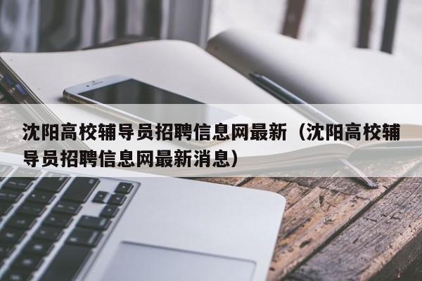 沈阳高校辅导员招聘信息网最新（沈阳高校辅导员招聘信息网最新消息）-第1张图片-高校招聘网