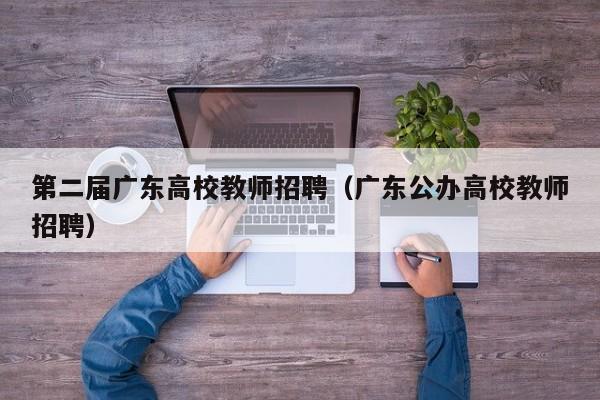 第二届广东高校教师招聘（广东公办高校教师招聘）-第1张图片-高校招聘网