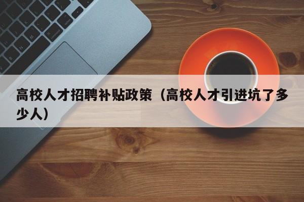 高校人才招聘补贴政策（高校人才引进坑了多少人）-第1张图片-高校招聘网