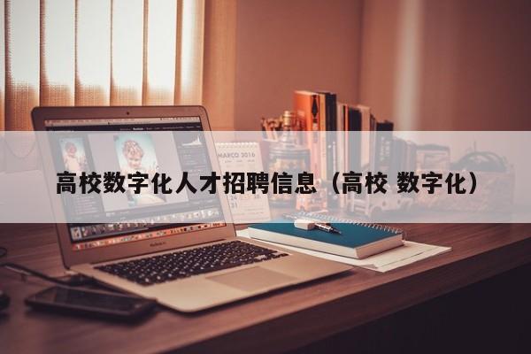 高校数字化人才招聘信息（高校 数字化）-第1张图片-高校招聘网