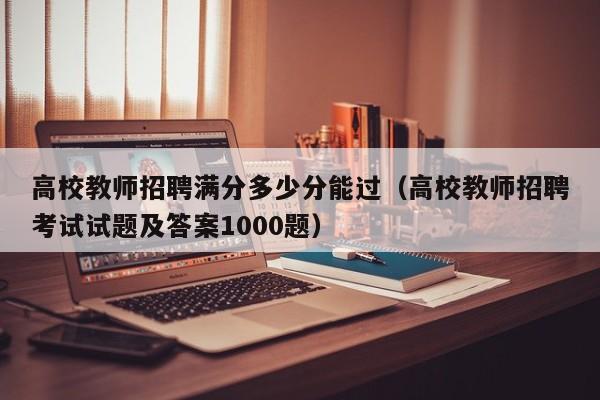 高校教师招聘满分多少分能过（高校教师招聘考试试题及答案1000题）-第1张图片-高校招聘网