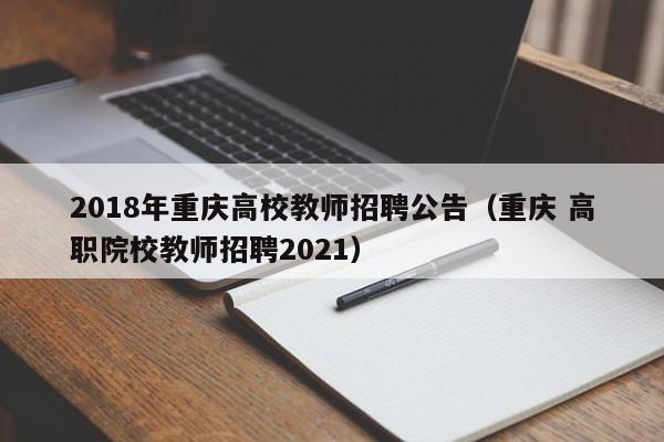 2018年重庆高校教师招聘公告（重庆 高职院校教师招聘2021）-第1张图片-高校招聘网